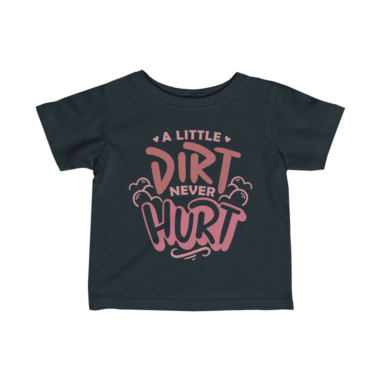 A Little Dirt Never Hurt- Infant T-Shirt